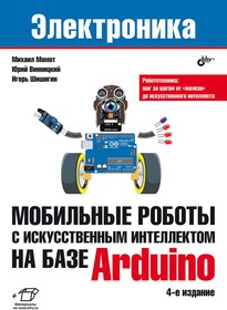 Мобильные роботы с искусственным интеллектом на базе Arduino, 4-е издание, Книга Момота. М.В., Винницкого Ю.А. и Шишигина И.В.